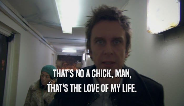 THAT'S NO A CHICK, MAN, THAT'S THE LOVE OF MY LIFE. 