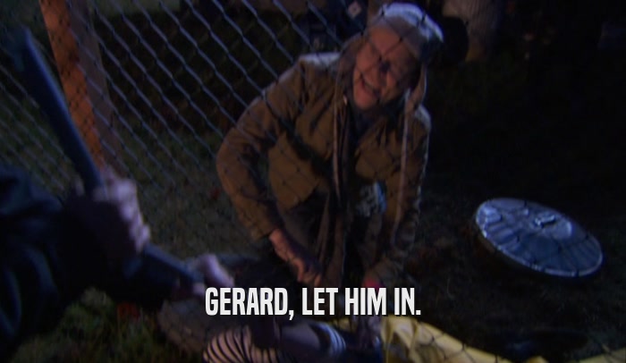 GERARD, LET HIM IN.  
