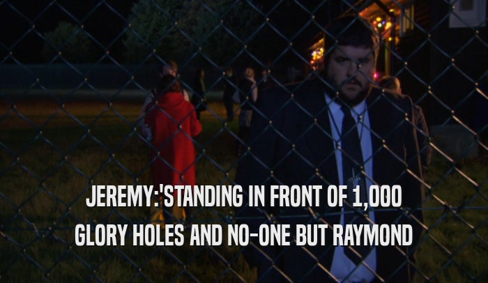JEREMY:'STANDING IN FRONT OF 1,000 GLORY HOLES AND NO-ONE BUT RAYMOND 