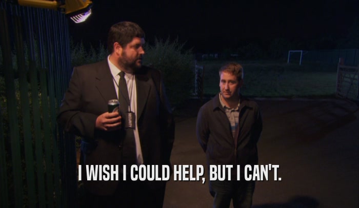 I WISH I COULD HELP, BUT I CAN'T.  