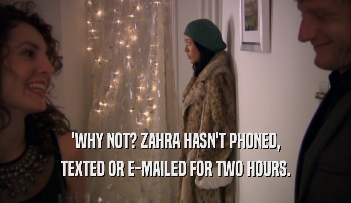 'WHY NOT? ZAHRA HASN'T PHONED, TEXTED OR E-MAILED FOR TWO HOURS. 