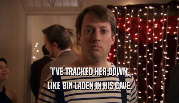 'I'VE TRACKED HER DOWN, LIKE BIN LADEN IN HIS CAVE. 