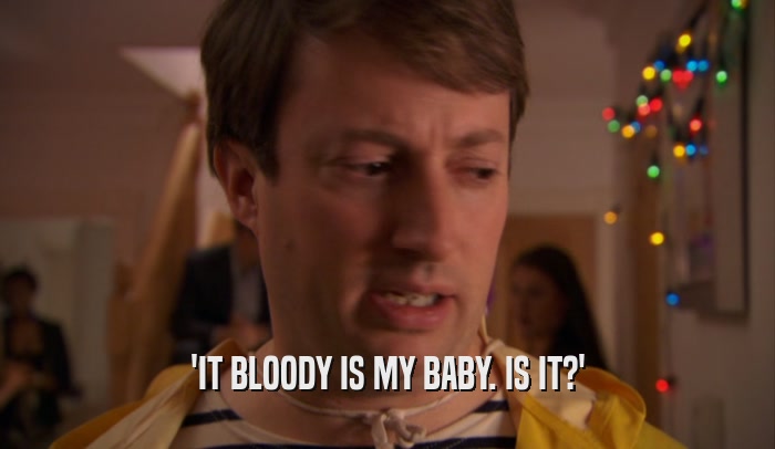 'IT BLOODY IS MY BABY. IS IT?'  