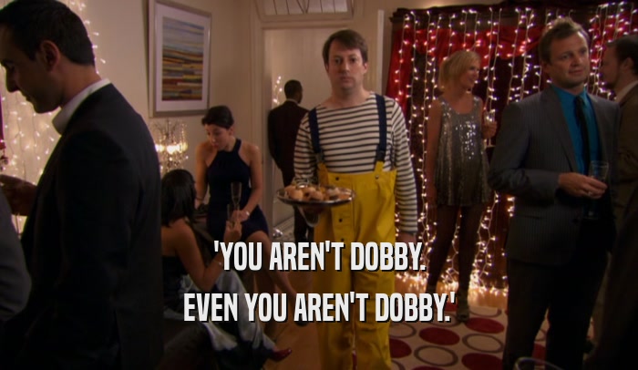 'YOU AREN'T DOBBY. EVEN YOU AREN'T DOBBY.' 