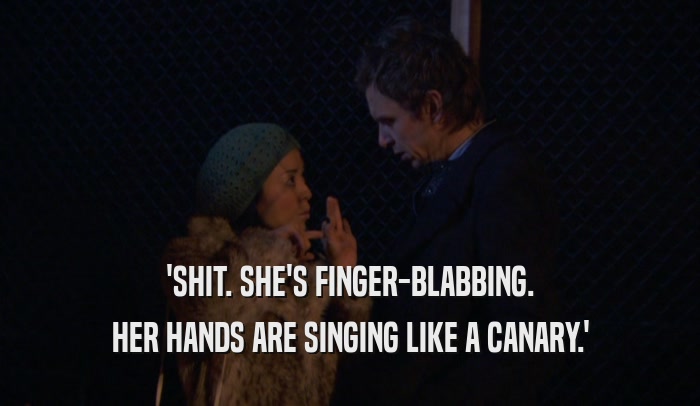 'SHIT. SHE'S FINGER-BLABBING. HER HANDS ARE SINGING LIKE A CANARY.' 