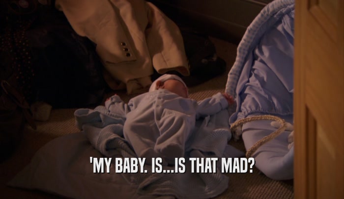 'MY BABY. IS...IS THAT MAD?
  
