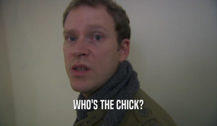 WHO'S THE CHICK?  