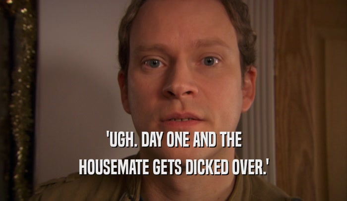 'UGH. DAY ONE AND THE HOUSEMATE GETS DICKED OVER.' 