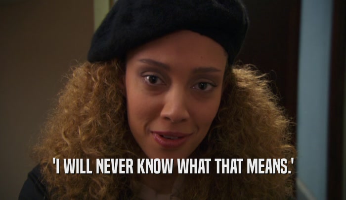 'I WILL NEVER KNOW WHAT THAT MEANS.'  