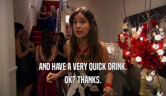 AND HAVE A VERY QUICK DRINK. OK? THANKS. 