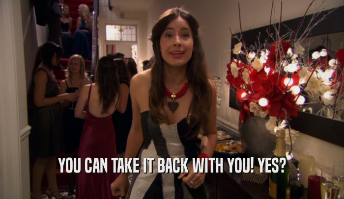 YOU CAN TAKE IT BACK WITH YOU! YES?  