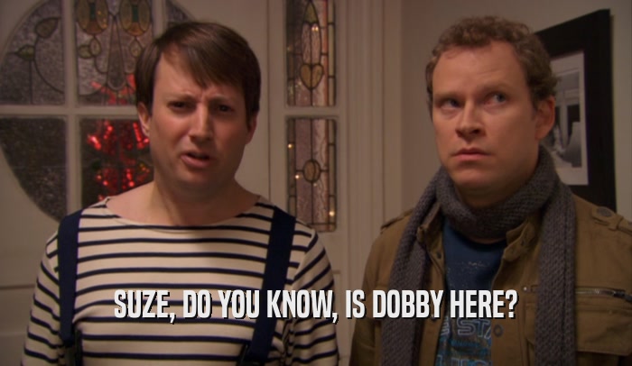 SUZE, DO YOU KNOW, IS DOBBY HERE?  