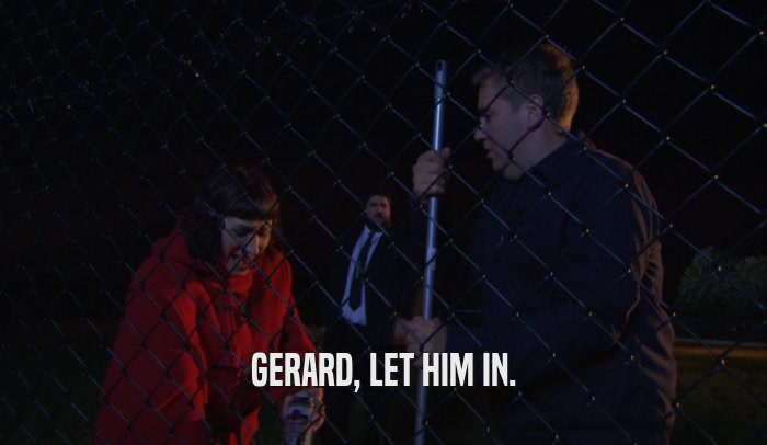 GERARD, LET HIM IN.  