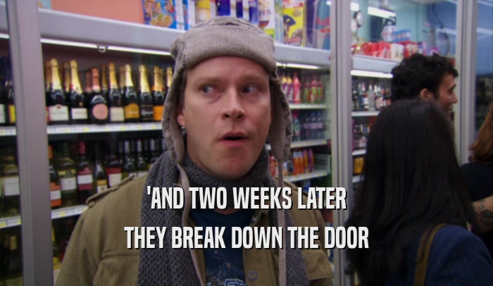 'AND TWO WEEKS LATER THEY BREAK DOWN THE DOOR 