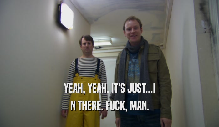 YEAH, YEAH. IT'S JUST...I N THERE. FUCK, MAN. 