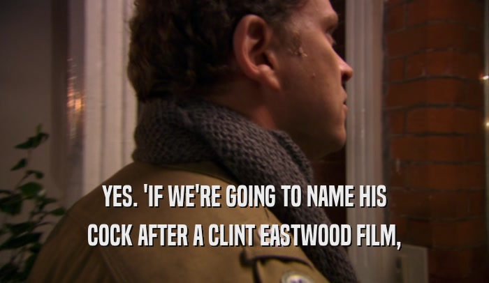 YES. 'IF WE'RE GOING TO NAME HIS COCK AFTER A CLINT EASTWOOD FILM, 