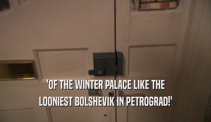 'OF THE WINTER PALACE LIKE THE LOONIEST BOLSHEVIK IN PETROGRAD!' 