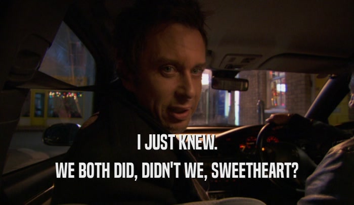 I JUST KNEW. WE BOTH DID, DIDN'T WE, SWEETHEART? 