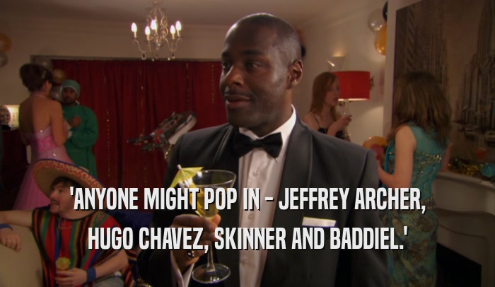 'ANYONE MIGHT POP IN - JEFFREY ARCHER, HUGO CHAVEZ, SKINNER AND BADDIEL.' 