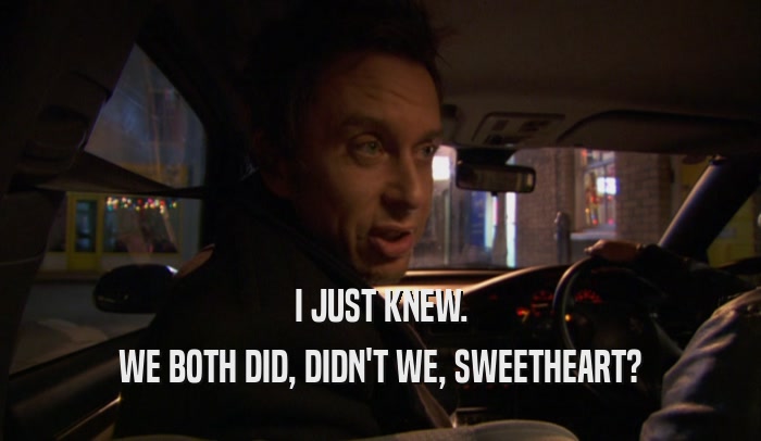 I JUST KNEW. WE BOTH DID, DIDN'T WE, SWEETHEART? 