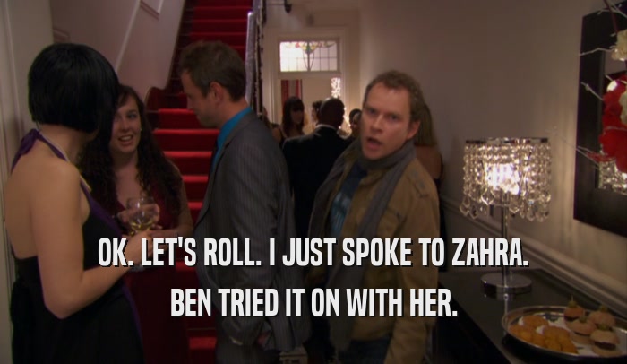 OK. LET'S ROLL. I JUST SPOKE TO ZAHRA. BEN TRIED IT ON WITH HER. 