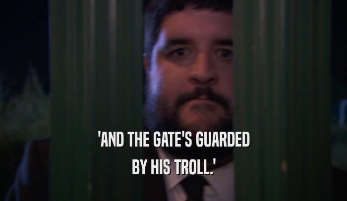 'AND THE GATE'S GUARDED BY HIS TROLL.' 