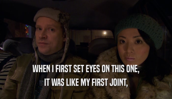 WHEN I FIRST SET EYES ON THIS ONE, IT WAS LIKE MY FIRST JOINT, 