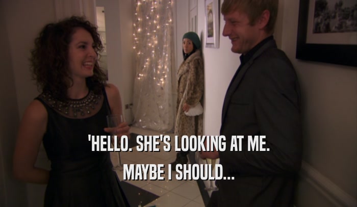 'HELLO. SHE'S LOOKING AT ME. MAYBE I SHOULD... 