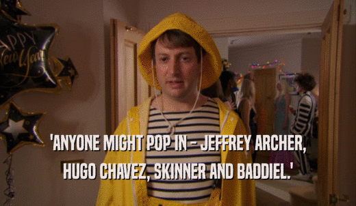 'ANYONE MIGHT POP IN - JEFFREY ARCHER, HUGO CHAVEZ, SKINNER AND BADDIEL.' 