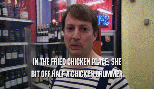 IN THE FRIED CHICKEN PLACE, SHE BIT OFF HALF A CHICKEN DRUMMER 