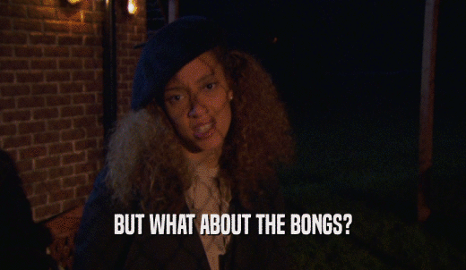 BUT WHAT ABOUT THE BONGS?  