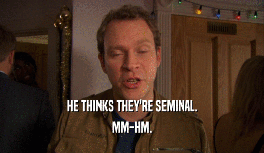 HE THINKS THEY'RE SEMINAL. MM-HM. 