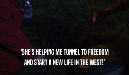'SHE'S HELPING ME TUNNEL TO FREEDOM AND START A NEW LIFE IN THE WEST!' 