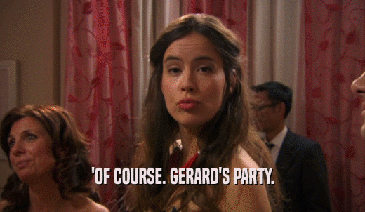 'OF COURSE. GERARD'S PARTY.  