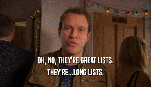 OH, NO, THEY'RE GREAT LISTS. THEY'RE...LONG LISTS. 