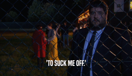 'TO SUCK ME OFF.'  
