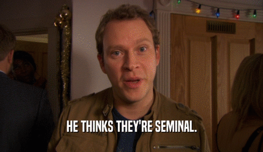 HE THINKS THEY'RE SEMINAL.  