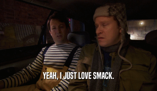 YEAH, I JUST LOVE SMACK.  