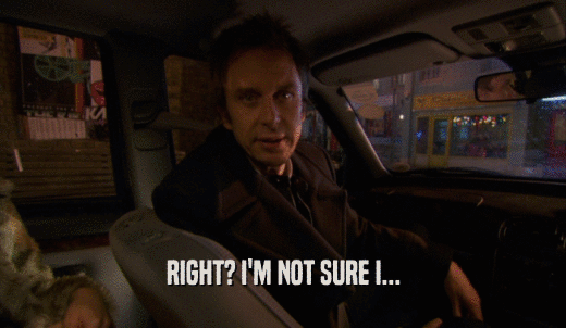 RIGHT? I'M NOT SURE I...  