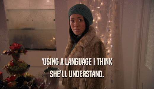 'USING A LANGUAGE I THINK SHE'LL UNDERSTAND. 