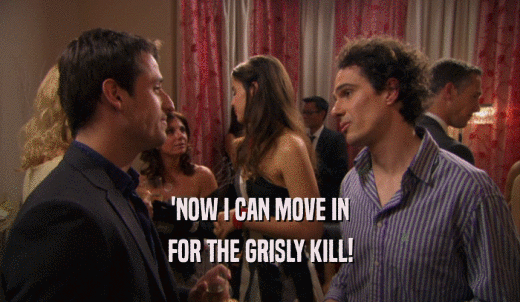 'NOW I CAN MOVE IN FOR THE GRISLY KILL! 
