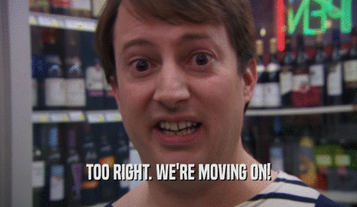 TOO RIGHT. WE'RE MOVING ON!  