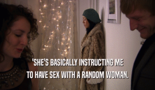 'SHE'S BASICALLY INSTRUCTING ME TO HAVE SEX WITH A RANDOM WOMAN. 