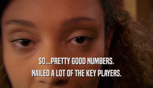 SO...PRETTY GOOD NUMBERS. NAILED A LOT OF THE KEY PLAYERS. 