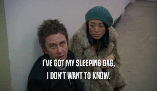 I'VE GOT MY SLEEPING BAG, I DON'T WANT TO KNOW. 