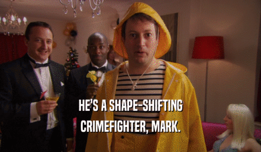 HE'S A SHAPE-SHIFTING CRIMEFIGHTER, MARK. 