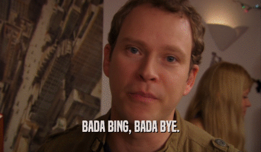 BADA BING, BADA BYE.  