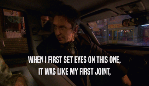 WHEN I FIRST SET EYES ON THIS ONE, IT WAS LIKE MY FIRST JOINT, 