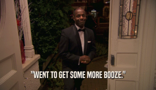 'WENT TO GET SOME MORE BOOZE.'  