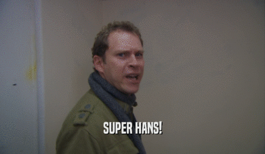 SUPER HANS!  
